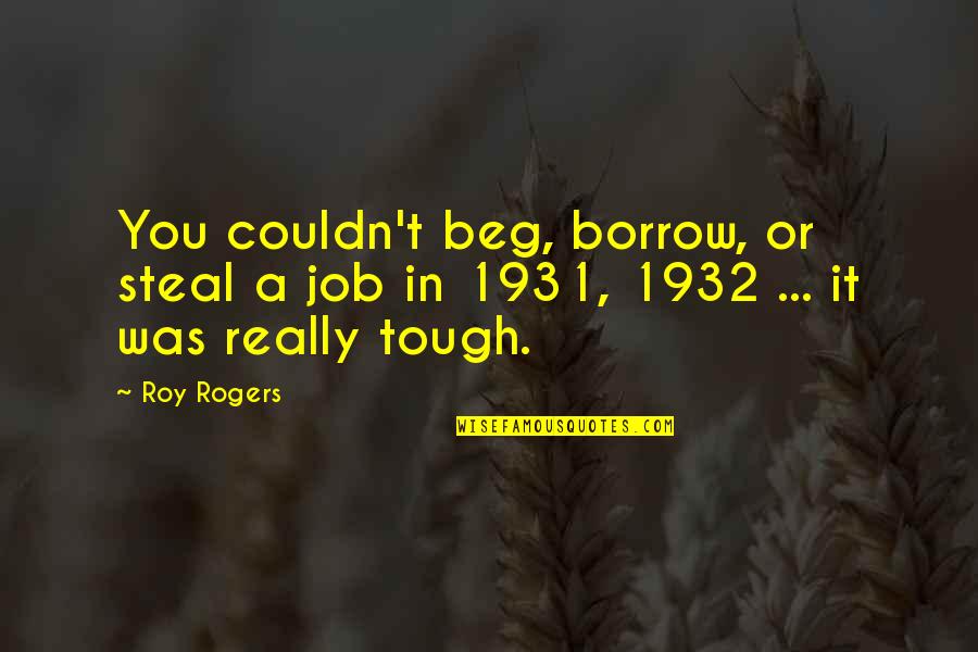 A Roy Quotes By Roy Rogers: You couldn't beg, borrow, or steal a job