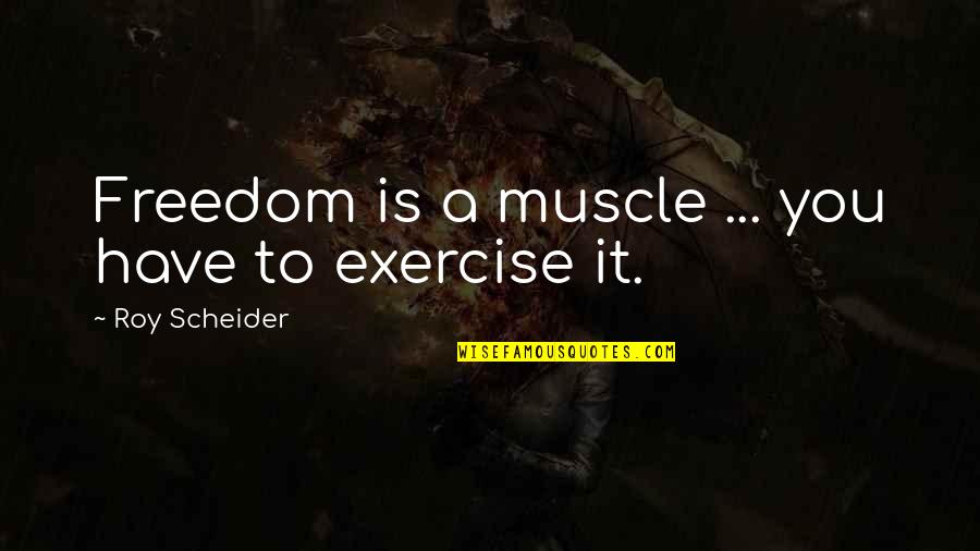 A Roy Quotes By Roy Scheider: Freedom is a muscle ... you have to