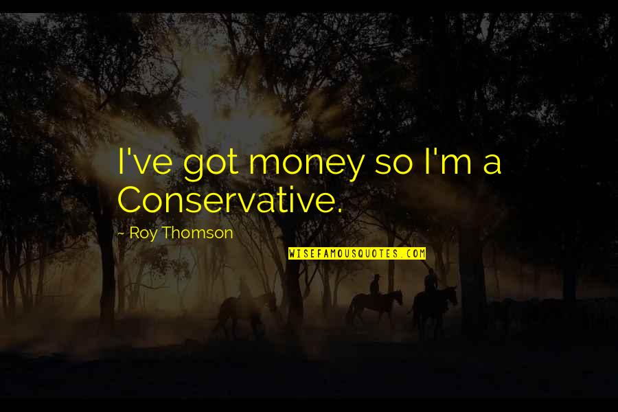 A Roy Quotes By Roy Thomson: I've got money so I'm a Conservative.