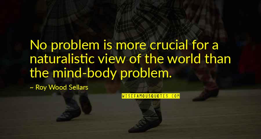 A Roy Quotes By Roy Wood Sellars: No problem is more crucial for a naturalistic