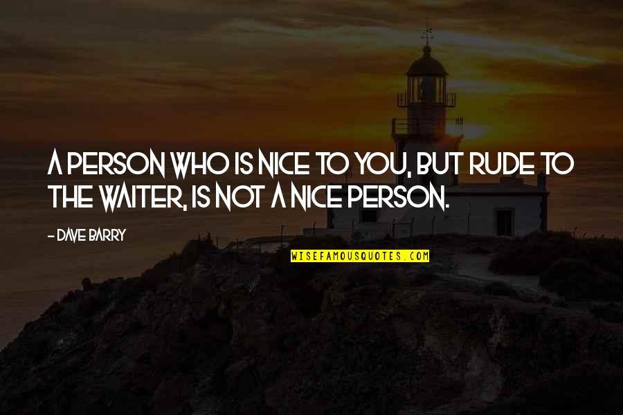 A Rude Person Quotes By Dave Barry: A person who is nice to you, but