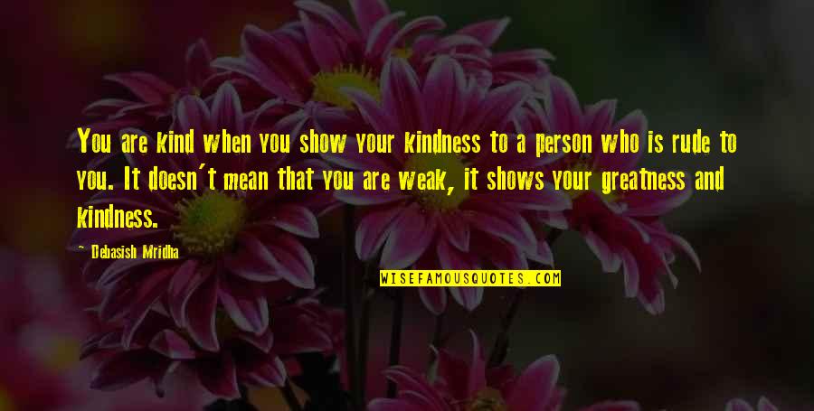 A Rude Person Quotes By Debasish Mridha: You are kind when you show your kindness