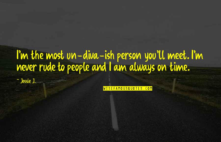 A Rude Person Quotes By Jessie J.: I'm the most un-diva-ish person you'll meet. I'm