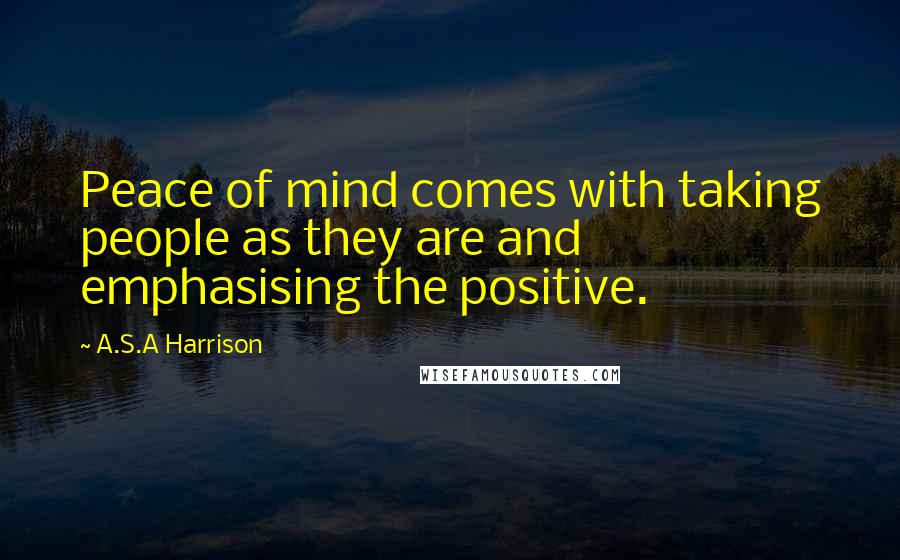 A.S.A Harrison quotes: Peace of mind comes with taking people as they are and emphasising the positive.
