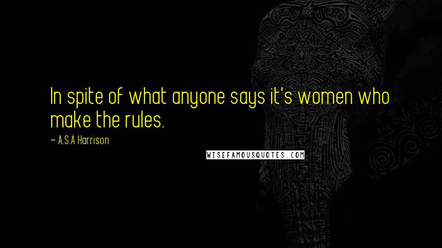 A.S.A Harrison quotes: In spite of what anyone says it's women who make the rules.