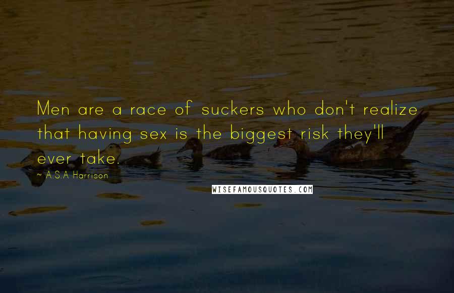 A.S.A Harrison quotes: Men are a race of suckers who don't realize that having sex is the biggest risk they'll ever take.
