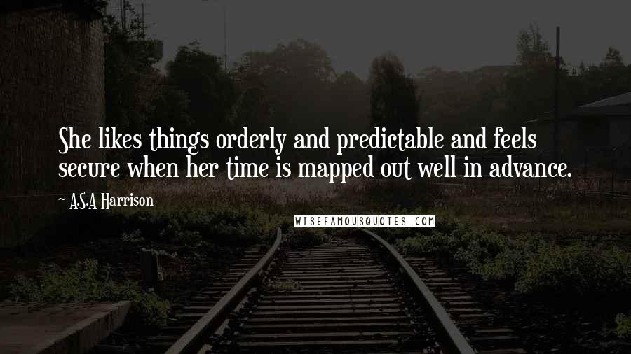 A.S.A Harrison quotes: She likes things orderly and predictable and feels secure when her time is mapped out well in advance.