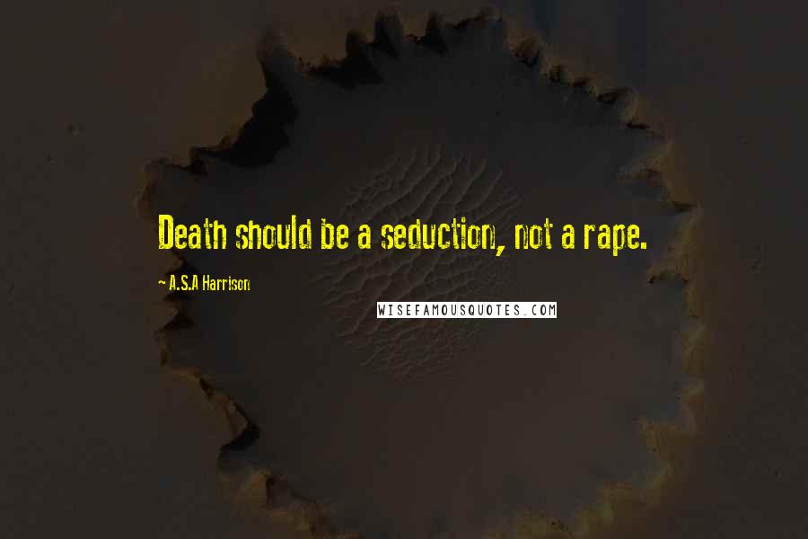 A.S.A Harrison quotes: Death should be a seduction, not a rape.