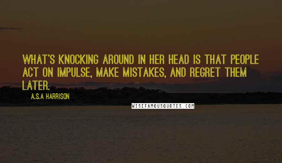 A.S.A Harrison quotes: What's knocking around in her head is that people act on impulse, make mistakes, and regret them later.