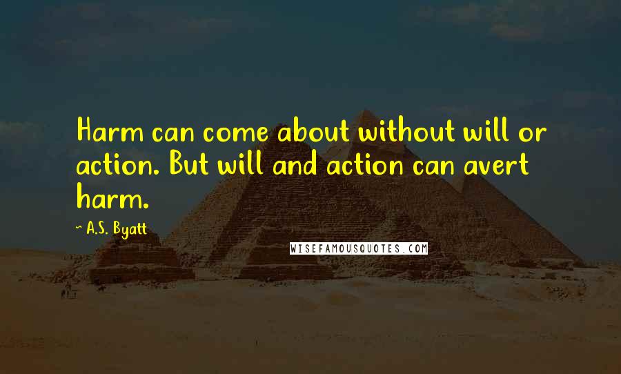 A.S. Byatt quotes: Harm can come about without will or action. But will and action can avert harm.