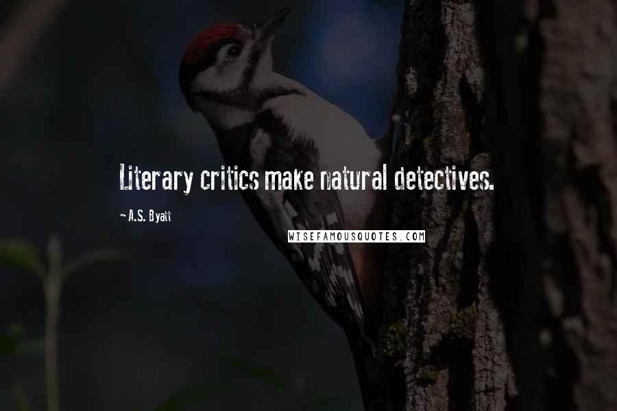 A.S. Byatt quotes: Literary critics make natural detectives.