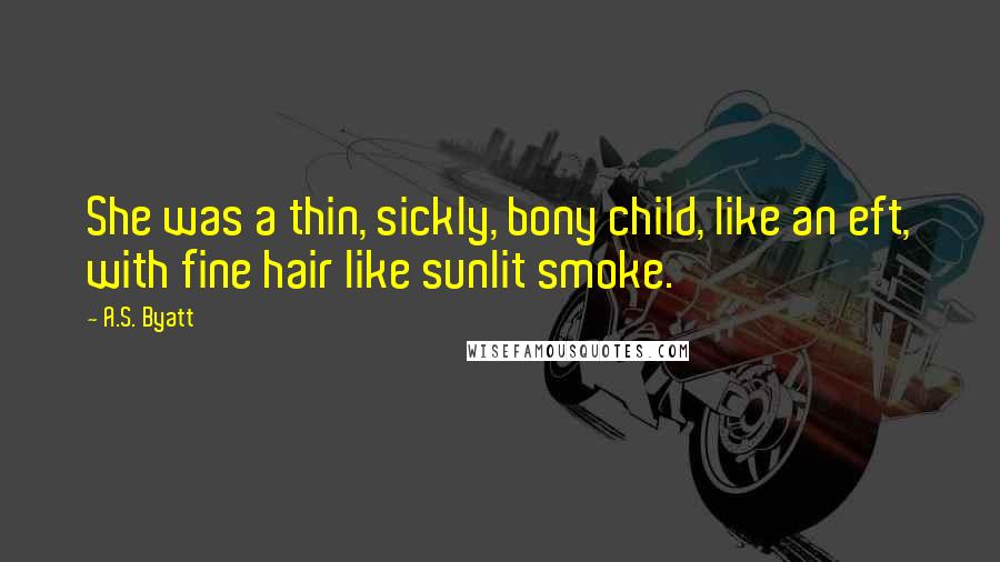 A.S. Byatt quotes: She was a thin, sickly, bony child, like an eft, with fine hair like sunlit smoke.