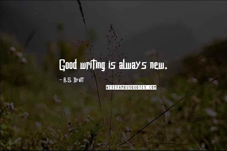 A.S. Byatt quotes: Good writing is always new.