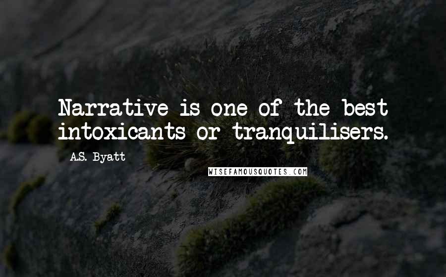 A.S. Byatt quotes: Narrative is one of the best intoxicants or tranquilisers.