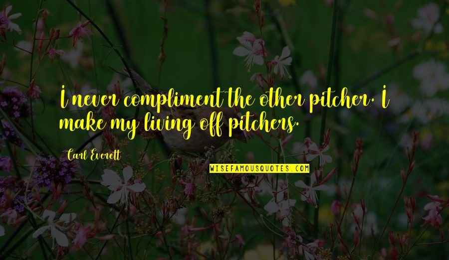 A S F Pitchers Quotes By Carl Everett: I never compliment the other pitcher. I make