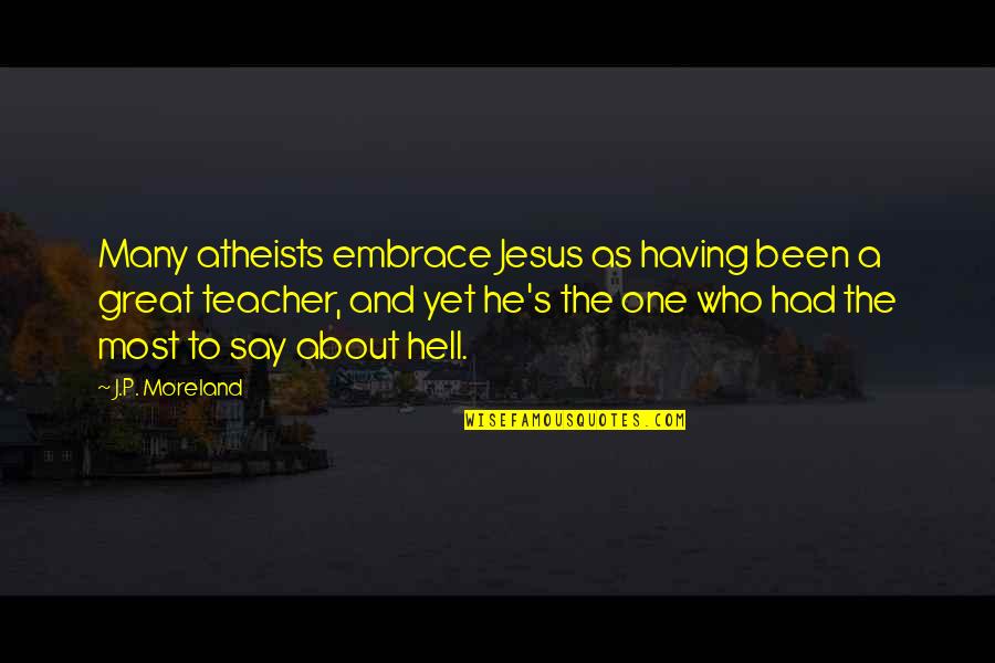 A S J P Quotes By J.P. Moreland: Many atheists embrace Jesus as having been a