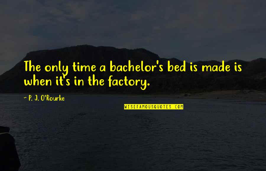 A S J P Quotes By P. J. O'Rourke: The only time a bachelor's bed is made