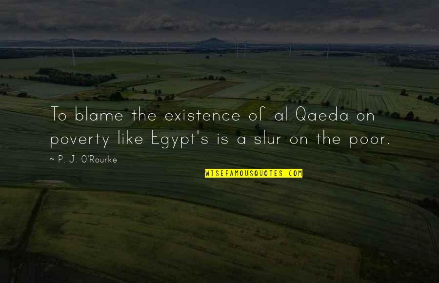 A S J P Quotes By P. J. O'Rourke: To blame the existence of al Qaeda on