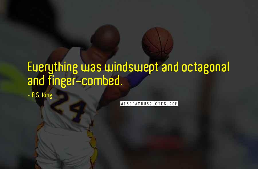 A.S. King quotes: Everything was windswept and octagonal and finger-combed.