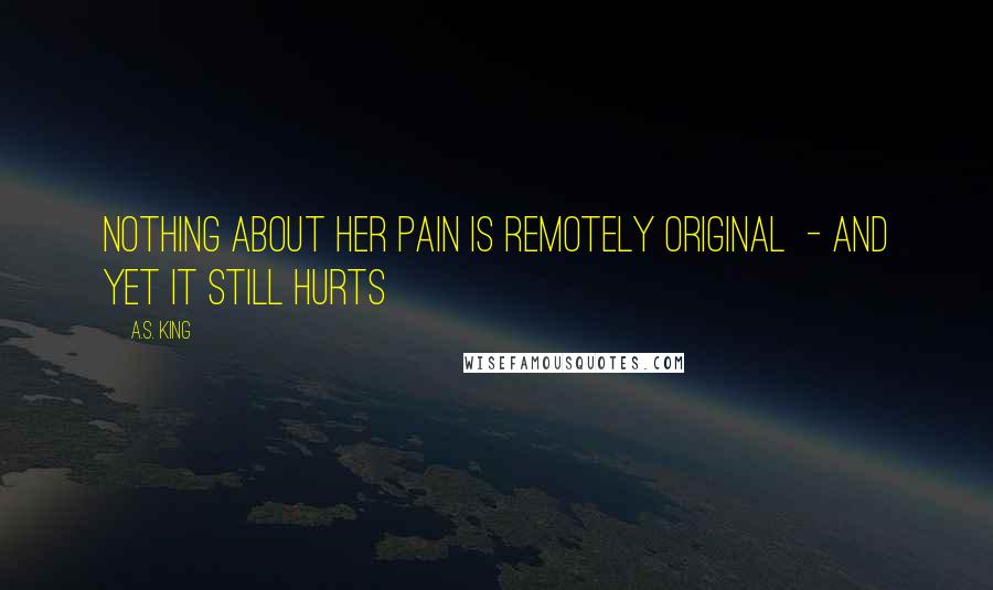 A.S. King quotes: nothing about her pain is remotely original - and yet it still hurts