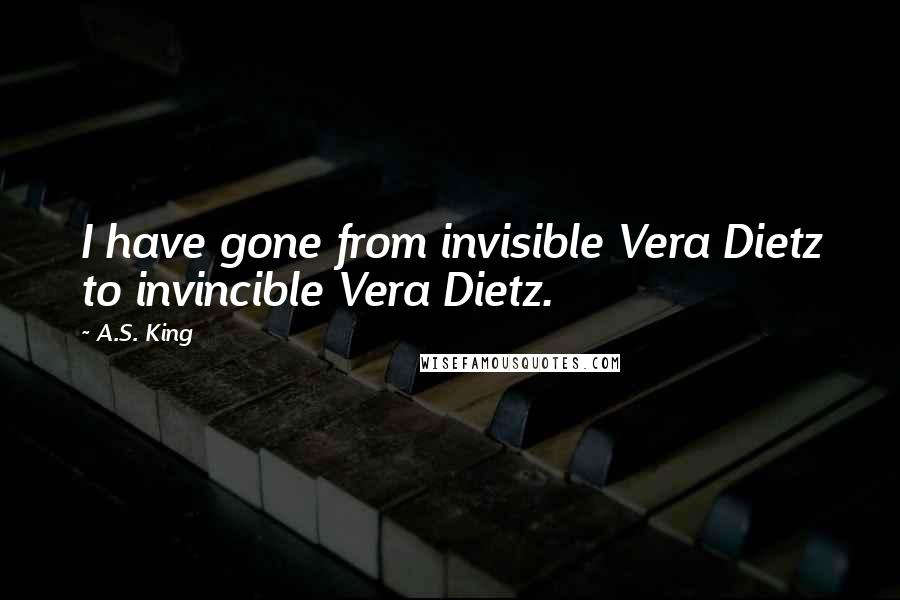 A.S. King quotes: I have gone from invisible Vera Dietz to invincible Vera Dietz.