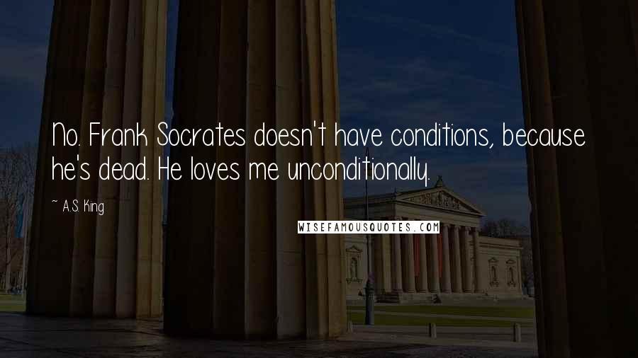 A.S. King quotes: No. Frank Socrates doesn't have conditions, because he's dead. He loves me unconditionally.