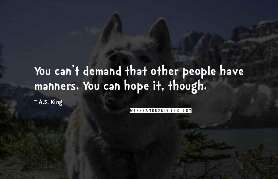 A.S. King quotes: You can't demand that other people have manners. You can hope it, though.