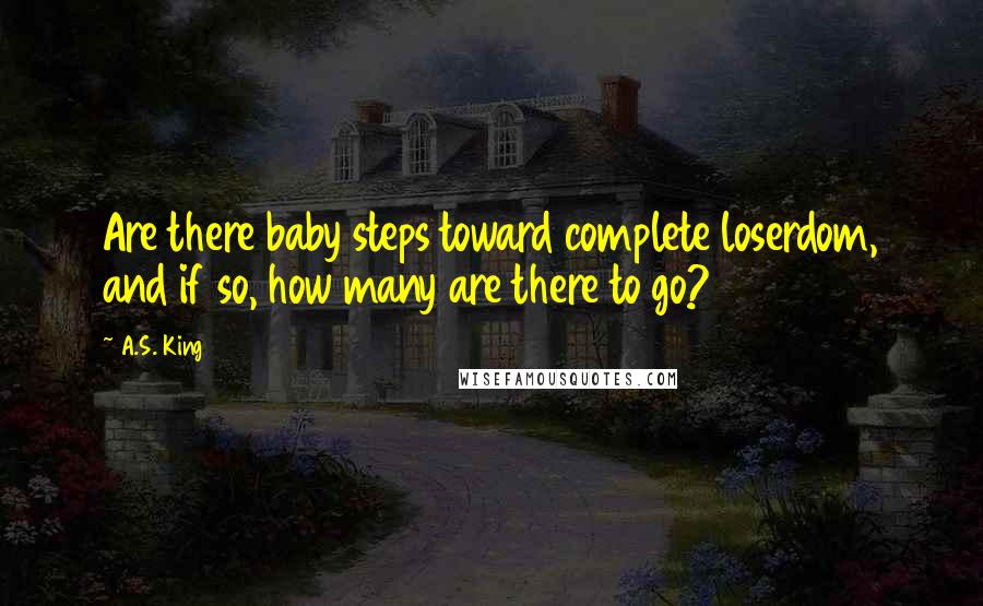 A.S. King quotes: Are there baby steps toward complete loserdom, and if so, how many are there to go?