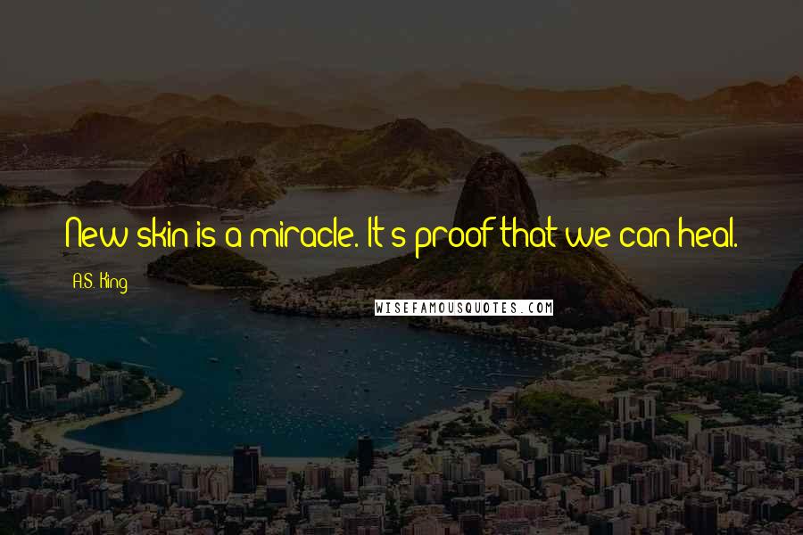 A.S. King quotes: New skin is a miracle. It's proof that we can heal.