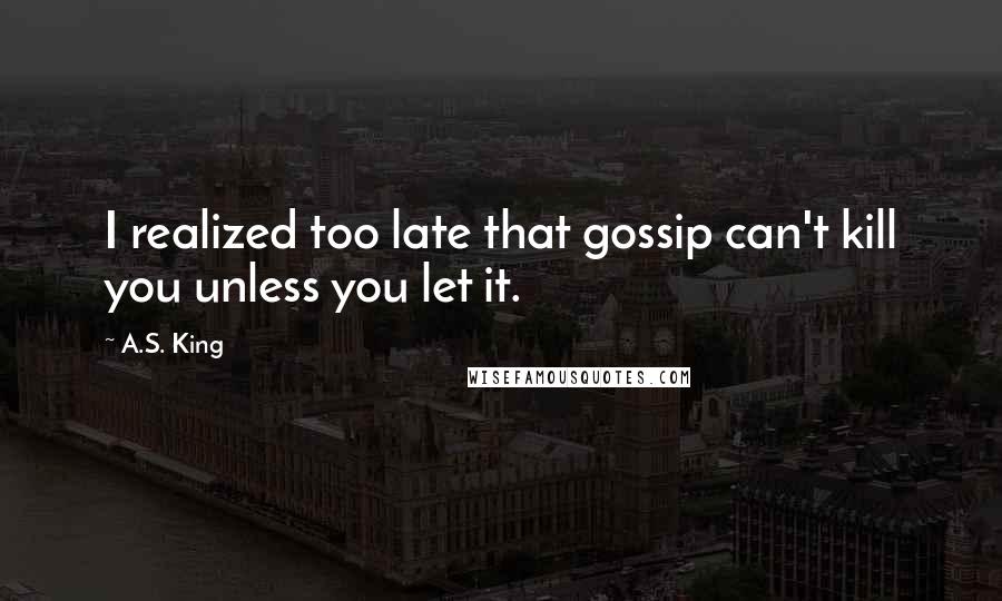 A.S. King quotes: I realized too late that gossip can't kill you unless you let it.