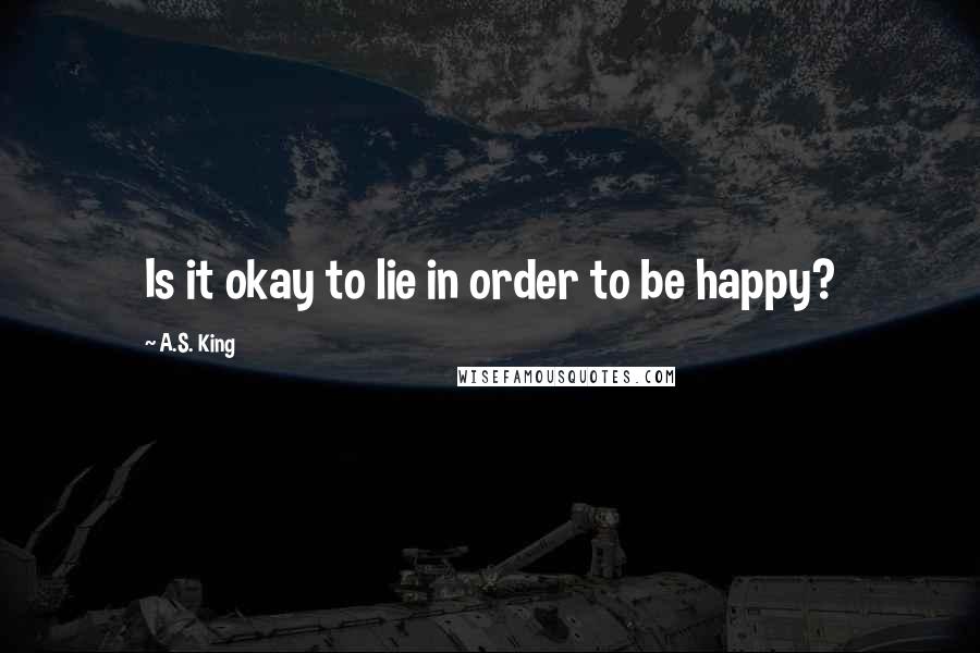 A.S. King quotes: Is it okay to lie in order to be happy?