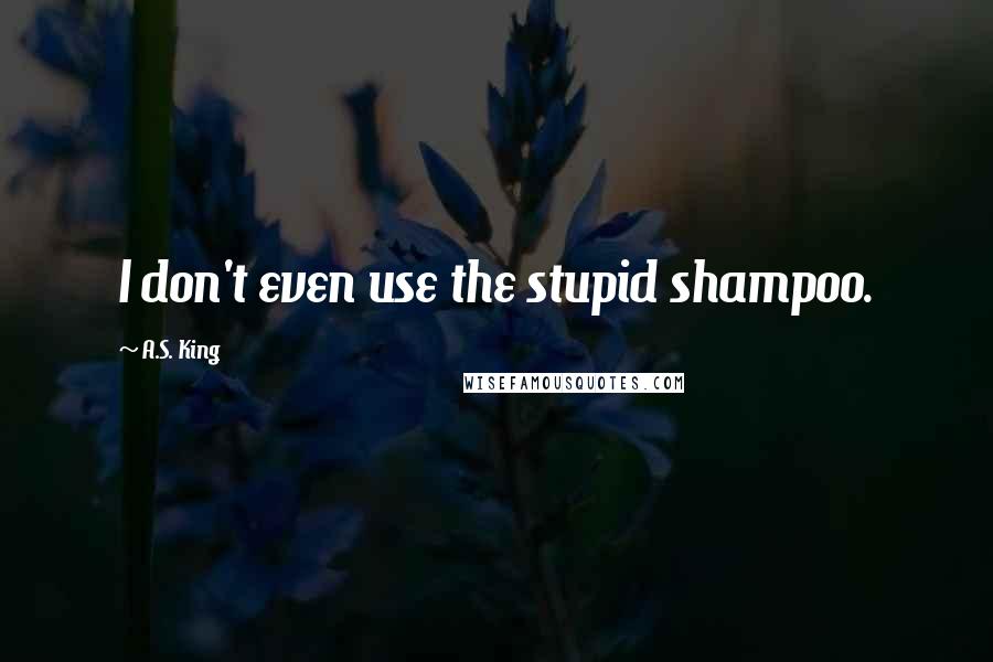 A.S. King quotes: I don't even use the stupid shampoo.