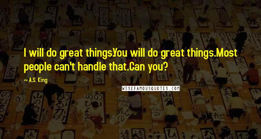 A.S. King quotes: I will do great things.You will do great things.Most people can't handle that.Can you?