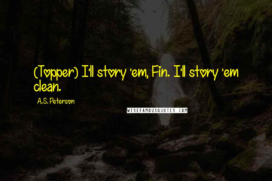 A.S. Peterson quotes: (Topper) I'll story 'em, Fin. I'll story 'em clean.