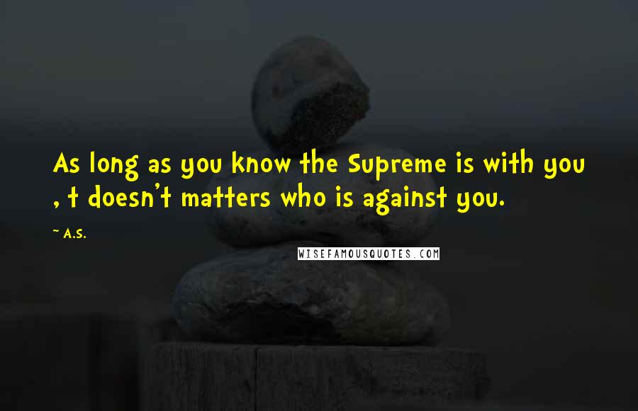 A.S. quotes: As long as you know the Supreme is with you , t doesn't matters who is against you.