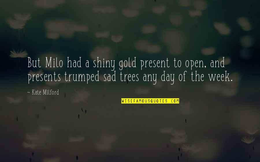 A Sad Day Quotes By Kate Milford: But Milo had a shiny gold present to A Sad Day Quotes By Kate Milford: But Milo had a shiny gold present to