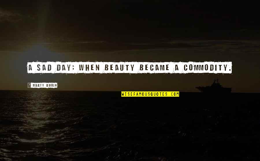 A Sad Day Quotes By Marty Rubin: A sad day: when beauty became a commodity. A Sad Day Quotes By Marty Rubin: A sad day: when beauty became a commodity.