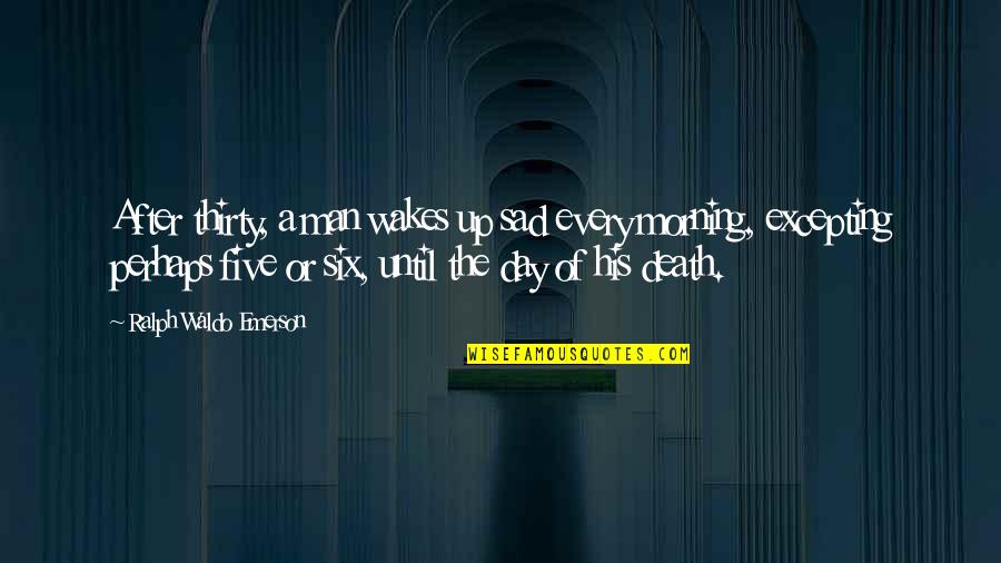 A Sad Day Quotes By Ralph Waldo Emerson: After thirty, a man wakes up sad every A Sad Day Quotes By Ralph Waldo Emerson: After thirty, a man wakes up sad every