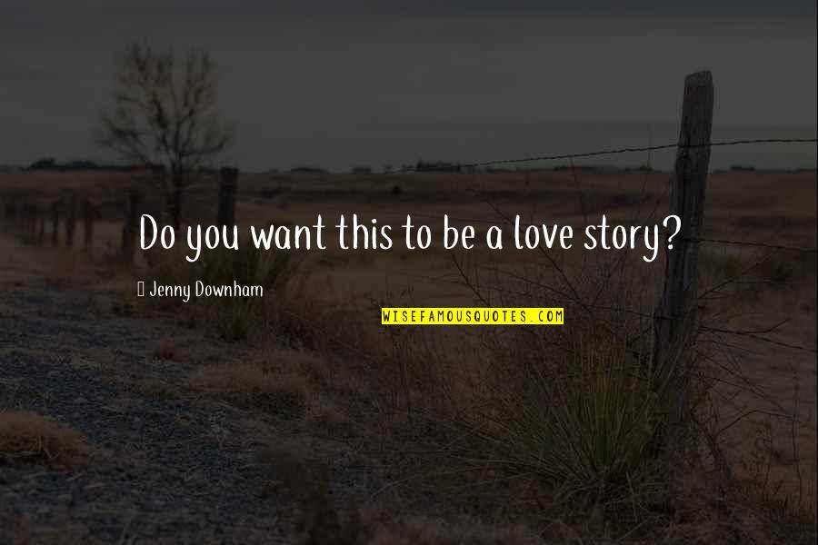 A Sad Love Story Quotes By Jenny Downham: Do you want this to be a love