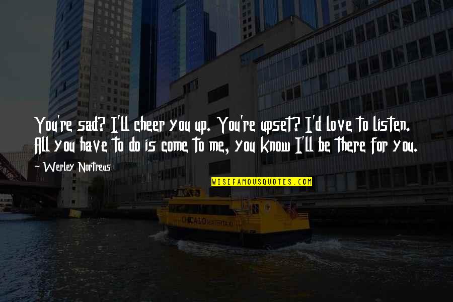 A Sad Love Story Quotes By Werley Nortreus: You're sad? I'll cheer you up. You're upset?