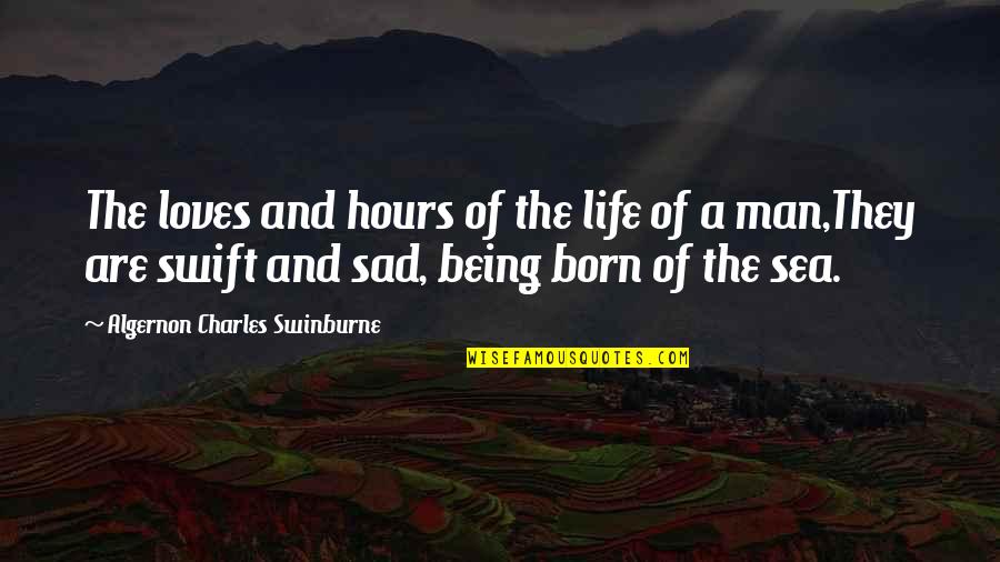A Sad Man Quotes By Algernon Charles Swinburne: The loves and hours of the life of