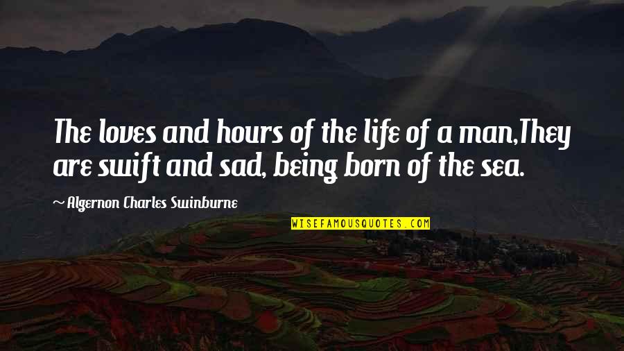 A Sad Man Quotes By Algernon Charles Swinburne: The loves and hours of the life of A Sad Man Quotes By Algernon Charles Swinburne: The loves and hours of the life of