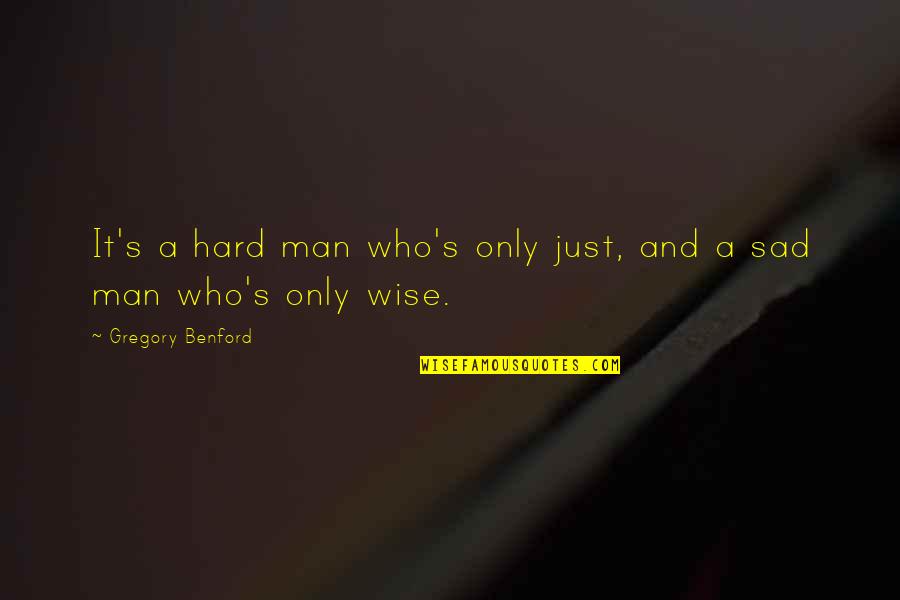A Sad Man Quotes By Gregory Benford: It's a hard man who's only just, and A Sad Man Quotes By Gregory Benford: It's a hard man who's only just, and