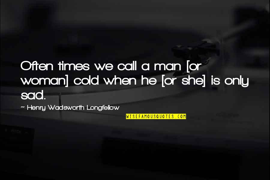 A Sad Man Quotes By Henry Wadsworth Longfellow: Often times we call a man [or woman]