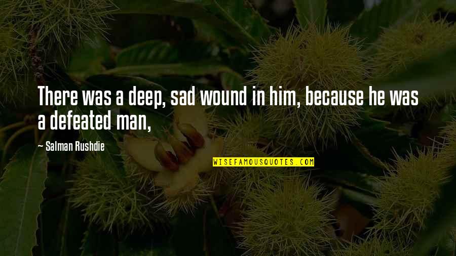 A Sad Man Quotes By Salman Rushdie: There was a deep, sad wound in him, A Sad Man Quotes By Salman Rushdie: There was a deep, sad wound in him,