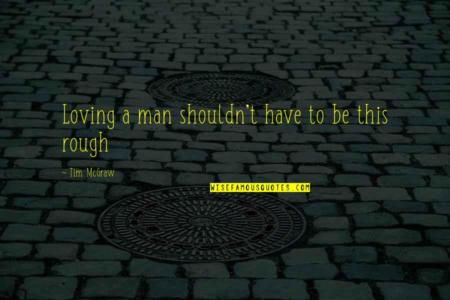 A Sad Man Quotes By Tim McGraw: Loving a man shouldn't have to be this A Sad Man Quotes By Tim McGraw: Loving a man shouldn't have to be this