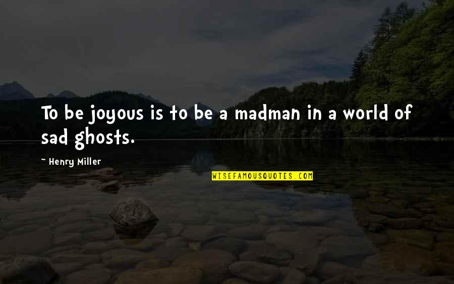 A Sad World Quotes By Henry Miller: To be joyous is to be a madman