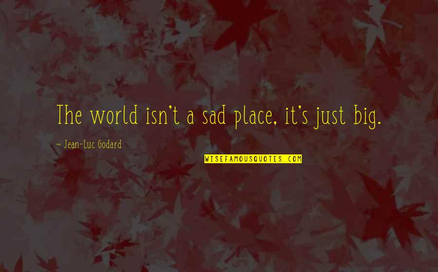 A Sad World Quotes By Jean-Luc Godard: The world isn't a sad place, it's just