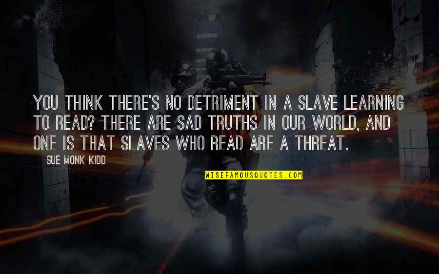 A Sad World Quotes By Sue Monk Kidd: You think there's no detriment in a slave