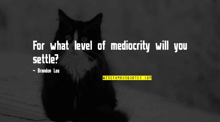 A Safe Environment Quotes By Brandon Lee: For what level of mediocrity will you settle?